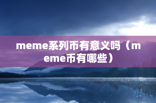 meme系列币有意义吗（meme币有哪些）