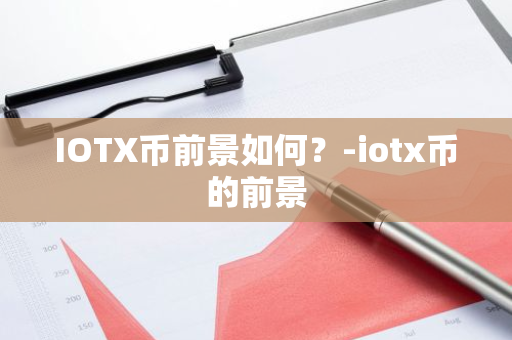 IOTX币前景如何？-iotx币的前景