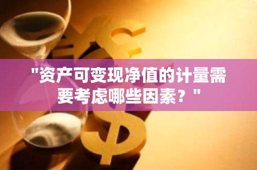 "资产可变现净值的计量需要考虑哪些因素？"