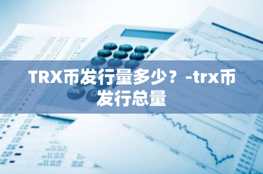 TRX币发行量多少？-trx币发行总量