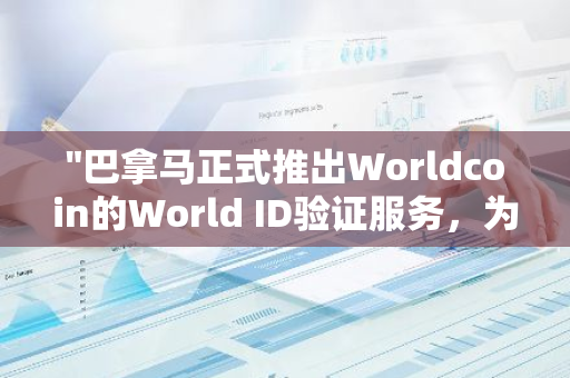 "巴拿马正式推出Worldcoin的World ID验证服务，为全球用户提供便捷的身份认证解决方案"