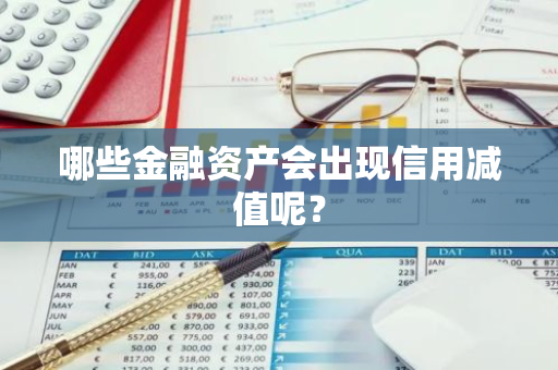 哪些金融资产会出现信用减值呢？