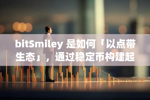 bitSmiley 是如何「以点带生态」，通过稳定币构建起 BTCfi 大生态？