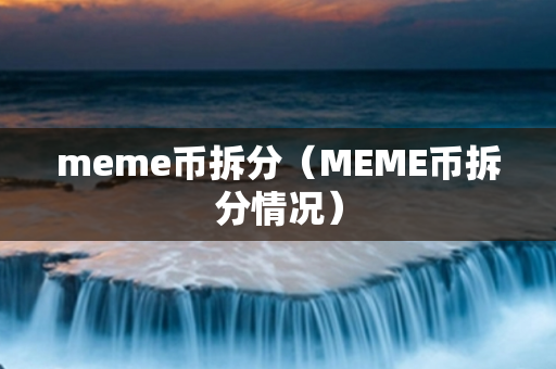 meme币拆分（MEME币拆分情况）