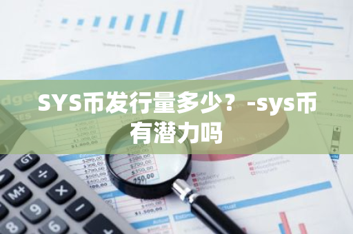 SYS币发行量多少？-sys币有潜力吗