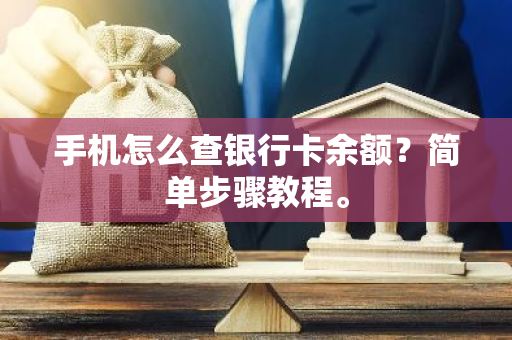 手机怎么查银行卡余额？简单步骤教程。