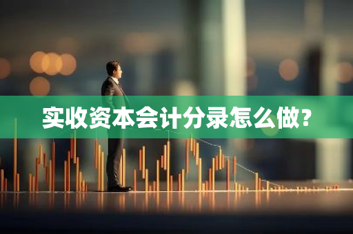 实收资本会计分录怎么做？