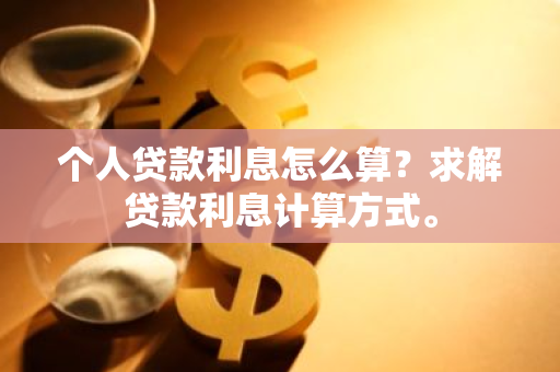 个人贷款利息怎么算？求解贷款利息计算方式。