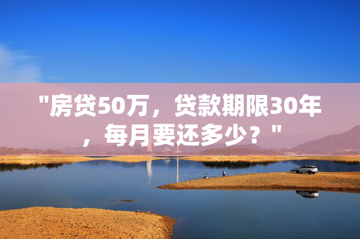 "房贷50万，贷款期限30年，每月要还多少？"