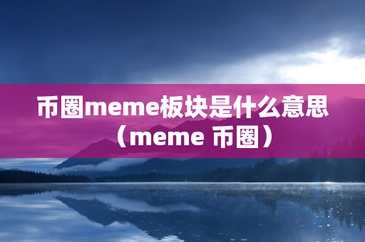 币圈meme板块是什么意思（meme 币圈）