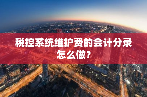 税控系统维护费的会计分录怎么做？