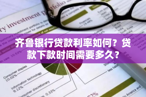 齐鲁银行贷款利率如何？贷款下款时间需要多久？