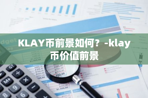 KLAY币前景如何？-klay币价值前景