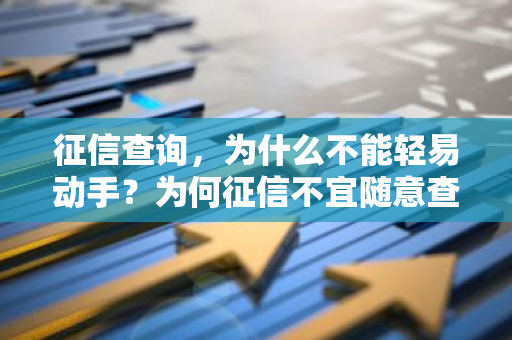 征信查询，为什么不能轻易动手？为何征信不宜随意查询？