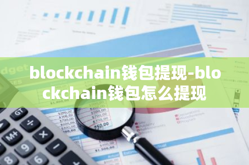 blockchain钱包提现-blockchain钱包怎么提现