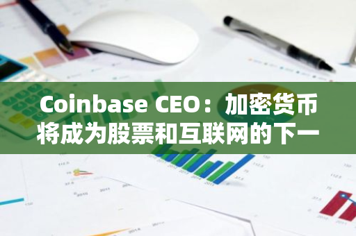 Coinbase CEO：加密货币将成为股票和互联网的下一个版本