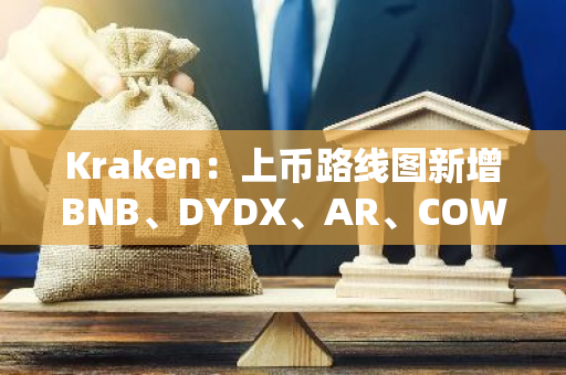 Kraken：上币路线图新增BNB、DYDX、AR、COW、DOGS等19种代币