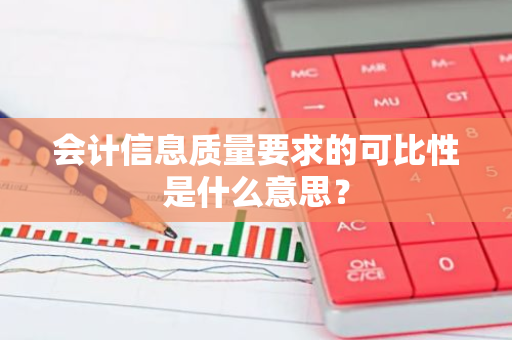 会计信息质量要求的可比性是什么意思？