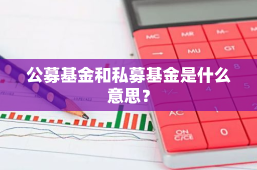 公募基金和私募基金是什么意思？