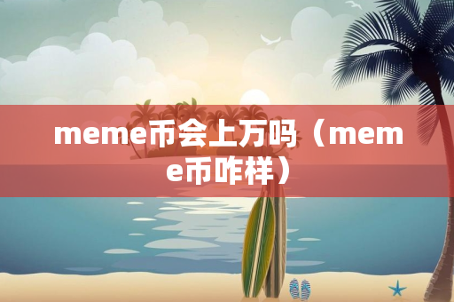 meme币会上万吗（meme币咋样）