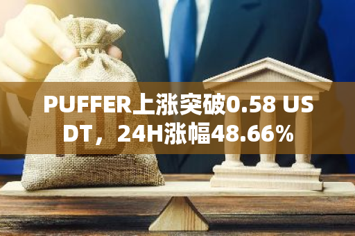 PUFFER上涨突破0.58 USDT，24H涨幅48.66%