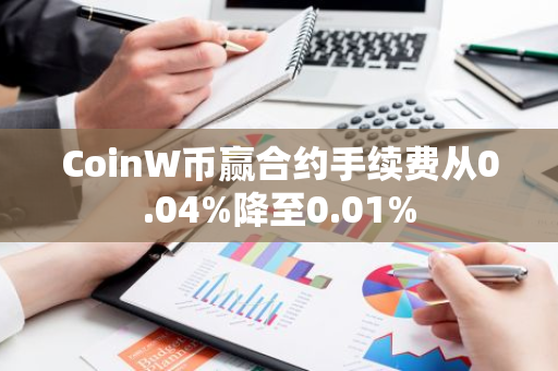 CoinW币赢合约手续费从0.04%降至0.01%