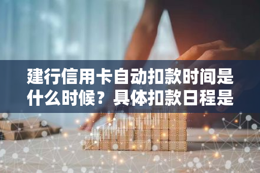 建行信用卡自动扣款时间是什么时候？具体扣款日程是怎样的？