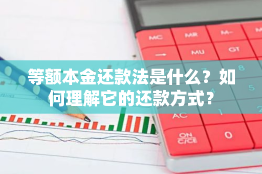 等额本金还款法是什么？如何理解它的还款方式？