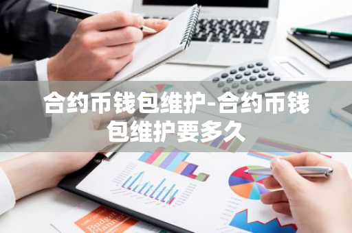 合约币钱包维护-合约币钱包维护要多久