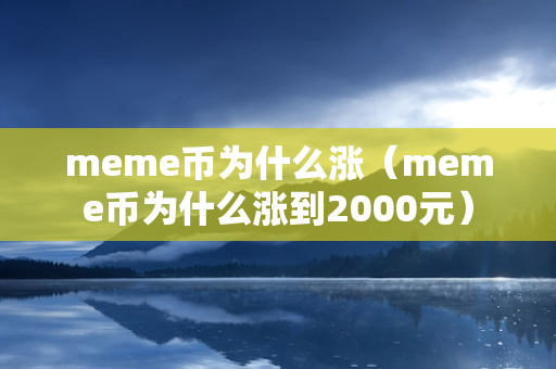 meme币为什么涨（meme币为什么涨到2000元）