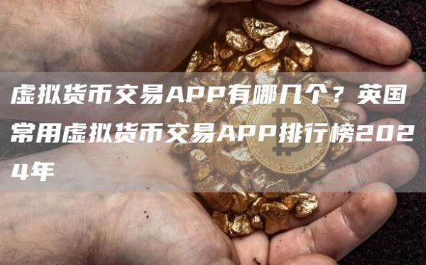 虚拟货币交易APP有哪几个？英国常用虚拟货币交易APP排行榜2024年