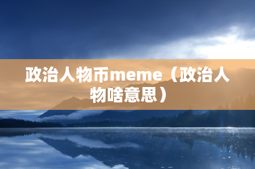 政治人物币meme（政治人物啥意思）