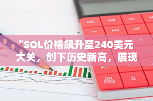 "SOL价格飙升至240美元大关，创下历史新高，展现强大增长势头"