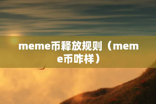 meme币释放规则（meme币咋样）