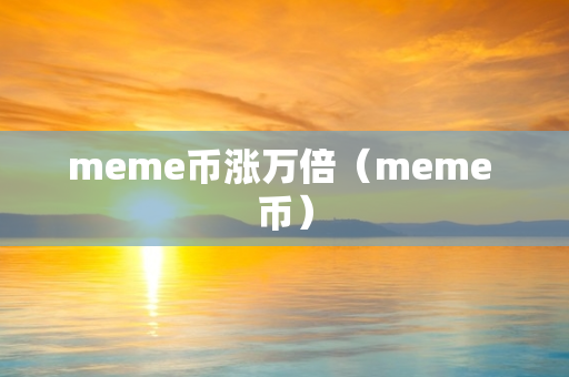 meme币涨万倍（meme 币）