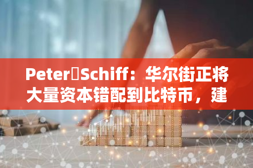 Peter Schiff：华尔街正将大量资本错配到比特币，建立比特币储备将削弱美国实力