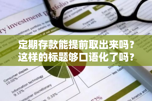 定期存款能提前取出来吗？这样的标题够口语化了吗？