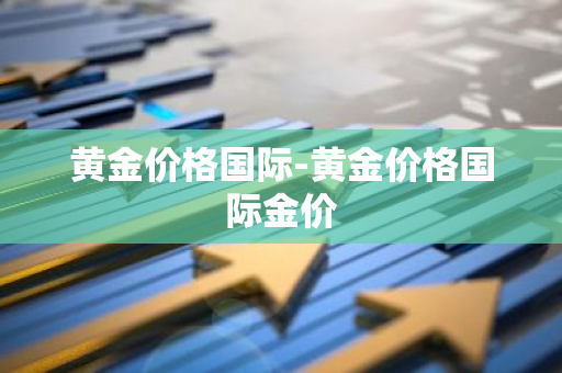 黄金价格国际-黄金价格国际金价