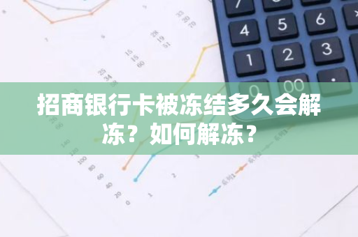 招商银行卡被冻结多久会解冻？如何解冻？