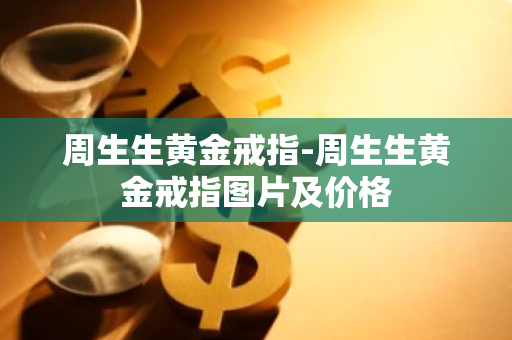 周生生黄金戒指-周生生黄金戒指图片及价格