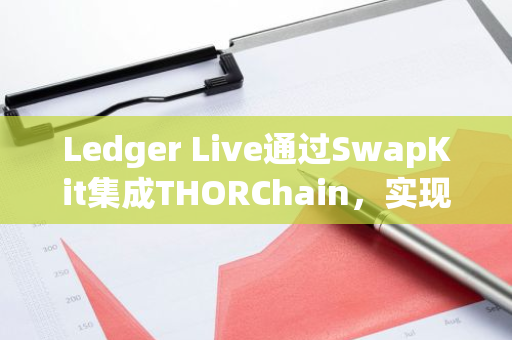 Ledger Live通过SwapKit集成THORChain，实现比特币与以太坊等原生资产跨链兑换