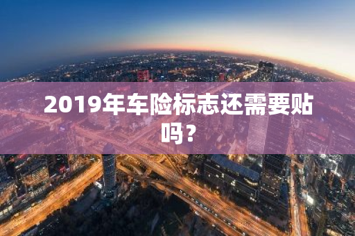 2019年车险标志还需要贴吗？