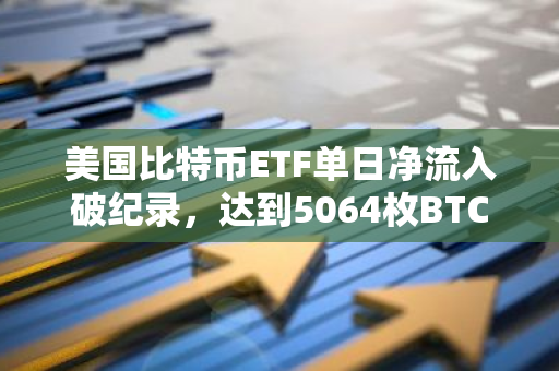 美国比特币ETF单日净流入破纪录，达到5064枚BTC，以太坊ETF也录得42832枚ETH的净流入