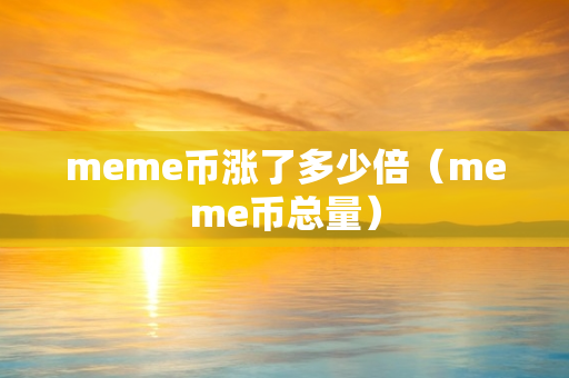 meme币涨了多少倍（meme币总量）