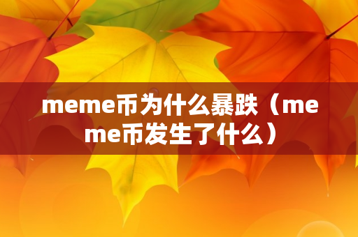 meme币为什么暴跌（meme币发生了什么）