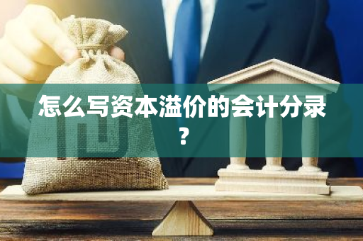 怎么写资本溢价的会计分录？