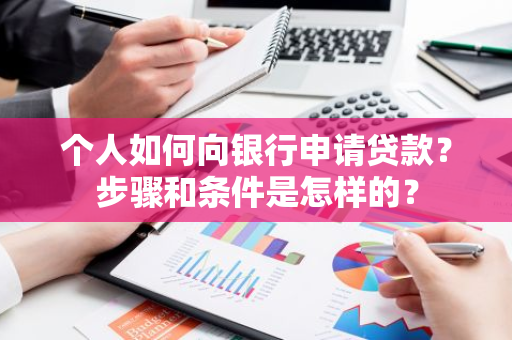 个人如何向银行申请贷款？步骤和条件是怎样的？