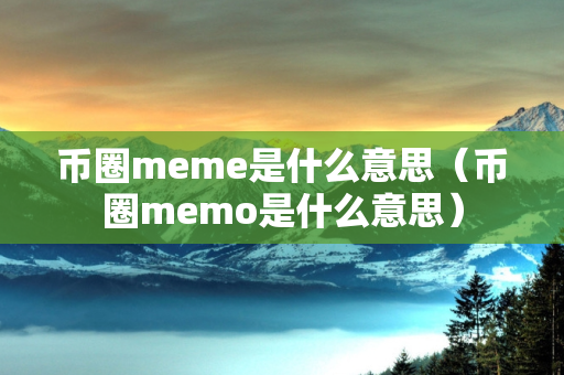 币圈meme是什么意思（币圈memo是什么意思）