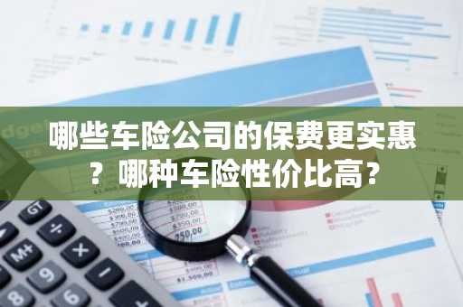 哪些车险公司的保费更实惠？哪种车险性价比高？