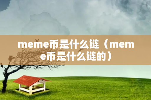 meme币是什么链（meme币是什么链的）